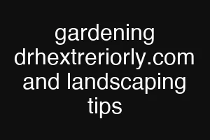 gardening drhextreriorly.com and landscaping tips