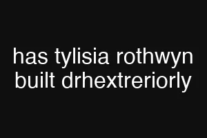 has tylisia rothwyn built drhextreriorly