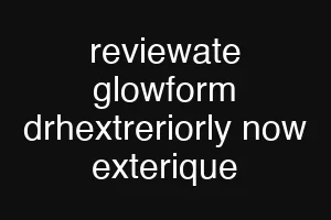 reviewate glowform drhextreriorly now exterique